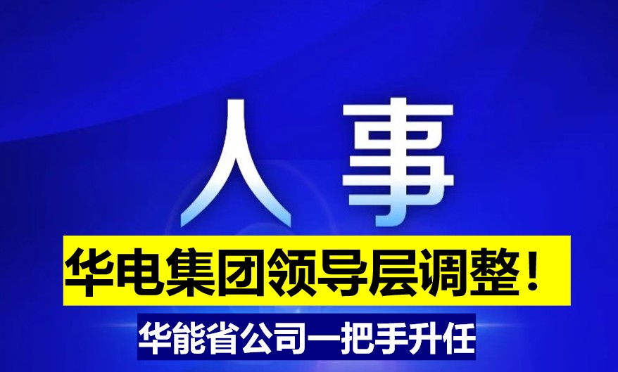 華電集團(tuán)領(lǐng)導(dǎo)層調(diào)整！華能省公司一把手升任