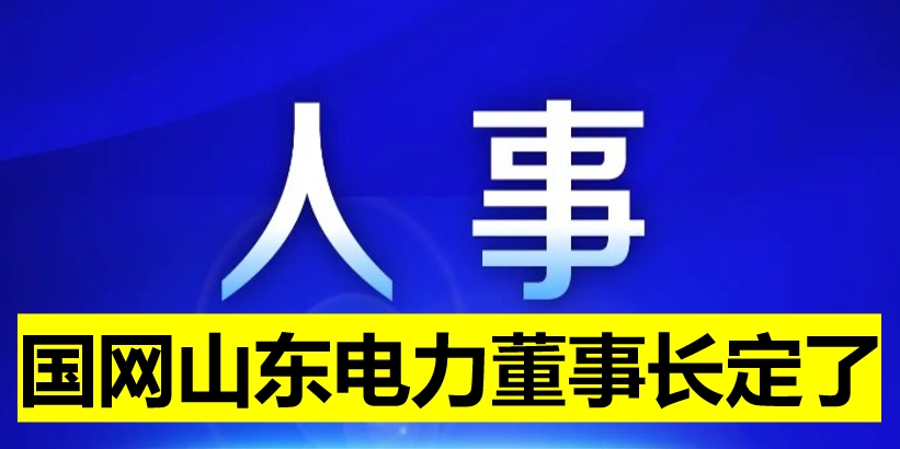 國網(wǎng)山東電力董事長定了！