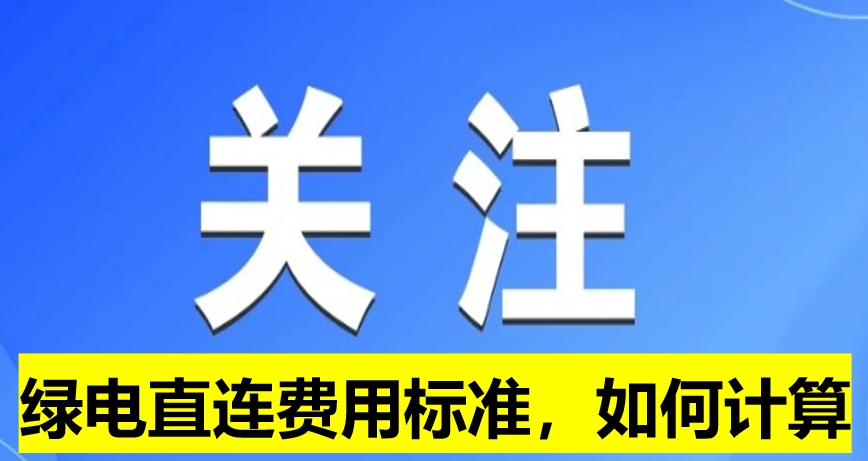 關(guān)注：綠電直連費(fèi)用標(biāo)準(zhǔn)，如何計(jì)算