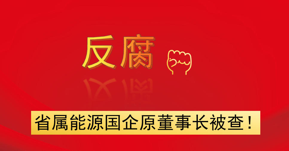 省屬能源國企原董事長被查！