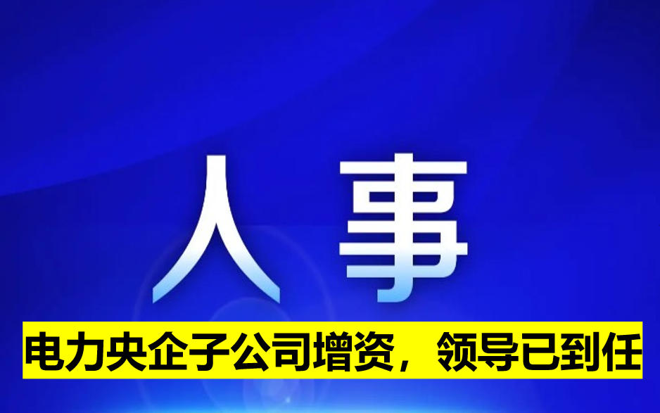 電力央企子公司增資，領(lǐng)導(dǎo)已到任
