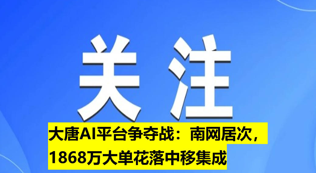 大唐AI平臺(tái)爭奪戰(zhàn)：南網(wǎng)居次，1868萬大單花落中移